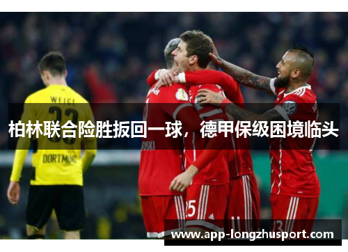 柏林联合险胜扳回一球，德甲保级困境临头